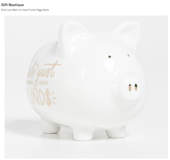 Shown: White piggy bank with the words, "Girls Just Wanna Have Funds" on its side.